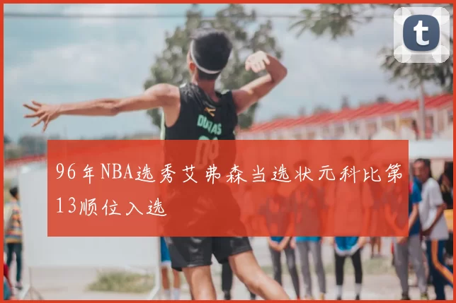 96年NBA选秀艾弗森当选状元科比第13顺位入选