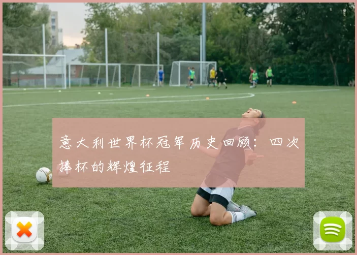 意大利世界杯冠军历史回顾：四次捧杯的辉煌征程