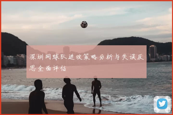 深圳网球队进攻策略分析与失误反思全面评估