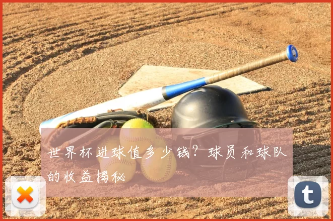 世界杯进球值多少钱？球员和球队的收益揭秘