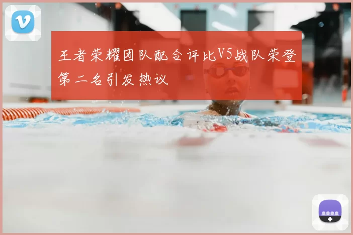 王者荣耀团队配合评比V5战队荣登第二名引发热议