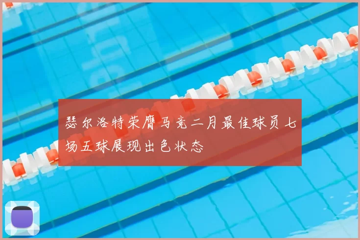 瑟尔洛特荣膺马竞二月最佳球员七场五球展现出色状态