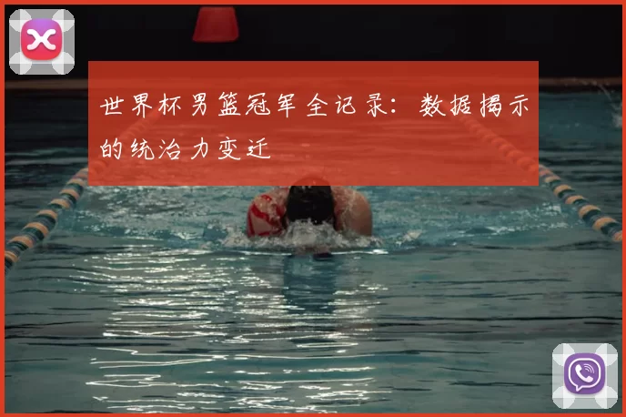 世界杯男篮冠军全记录：数据揭示的统治力变迁