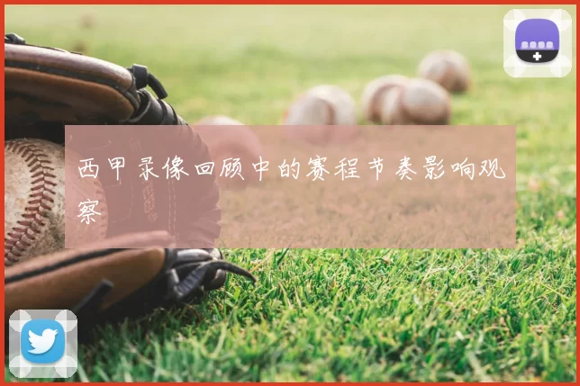 西甲录像回顾中的赛程节奏影响观察