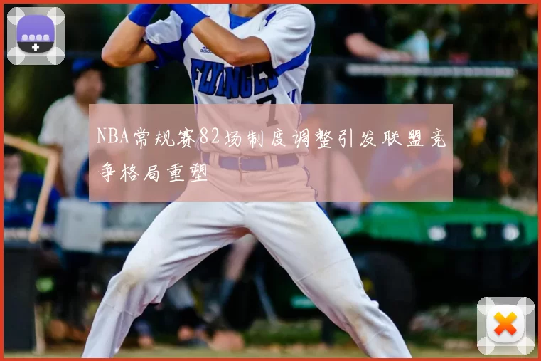 NBA常规赛82场制度调整引发联盟竞争格局重塑