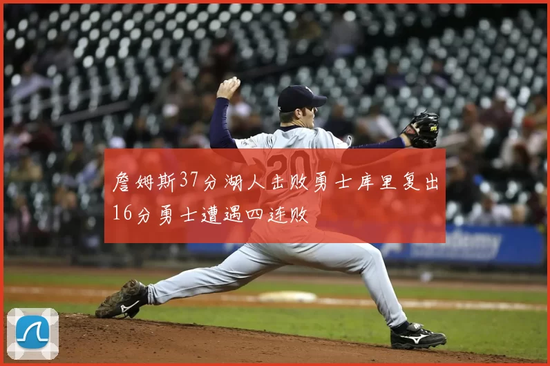 詹姆斯37分湖人击败勇士库里复出16分勇士遭遇四连败