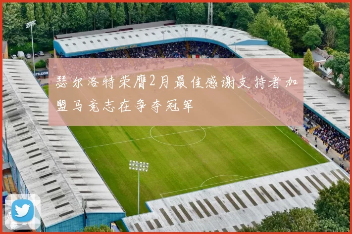 瑟尔洛特荣膺2月最佳感谢支持者加盟马竞志在争夺冠军