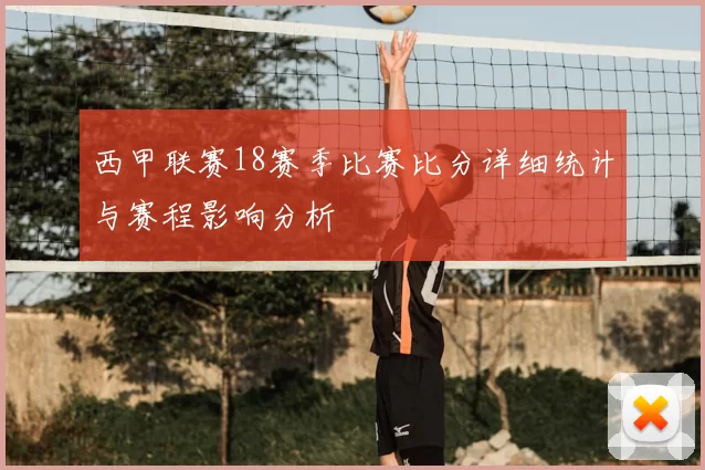 西甲联赛18赛季比赛比分详细统计与赛程影响分析