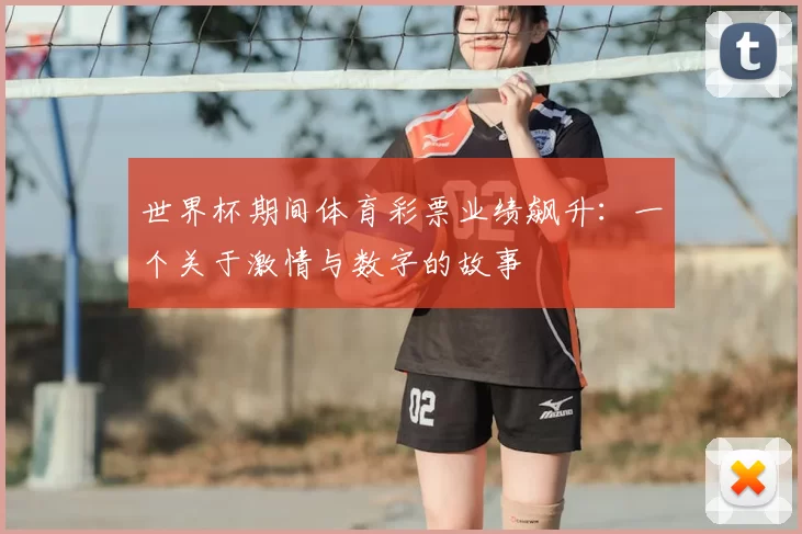 世界杯期间体育彩票业绩飙升:一个关于激情与数字的故事
