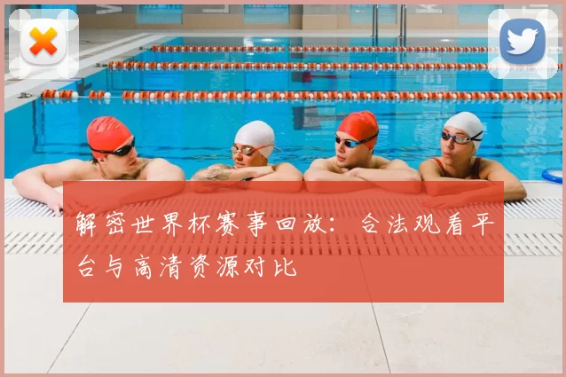 解密世界杯赛事回放:合法观看平台与高清资源对比