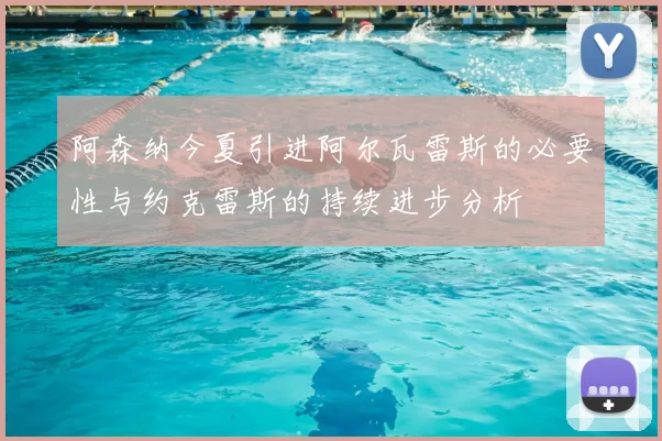 阿森纳今夏引进阿尔瓦雷斯的必要性与约克雷斯的持续进步分析