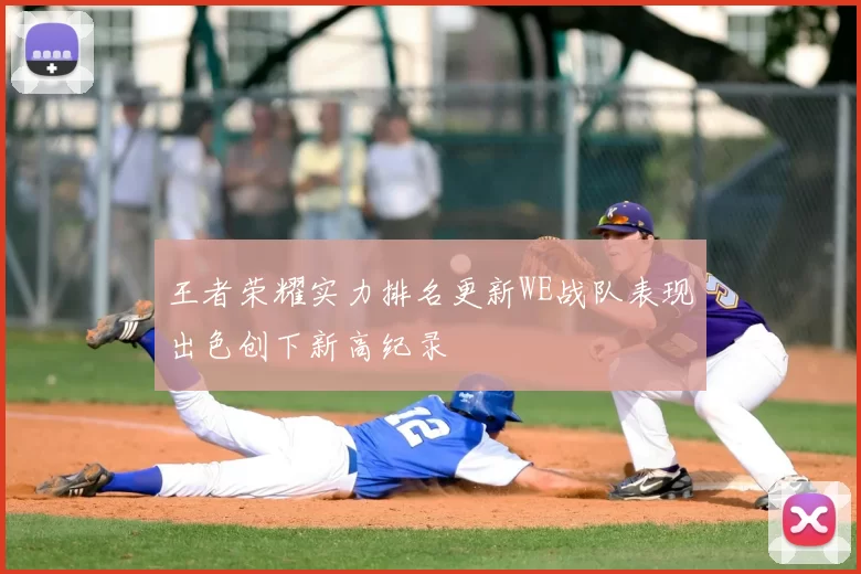 王者荣耀实力排名更新WE战队表现出色创下新高纪录