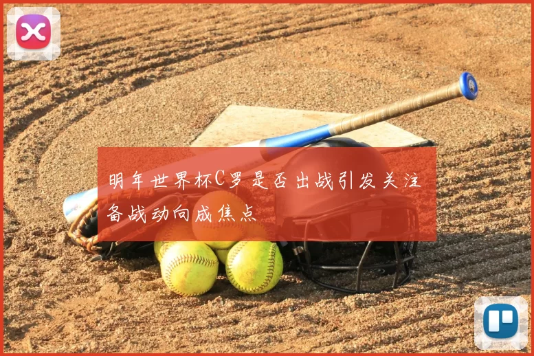 明年世界杯C罗是否出战引发关注 备战动向成焦点