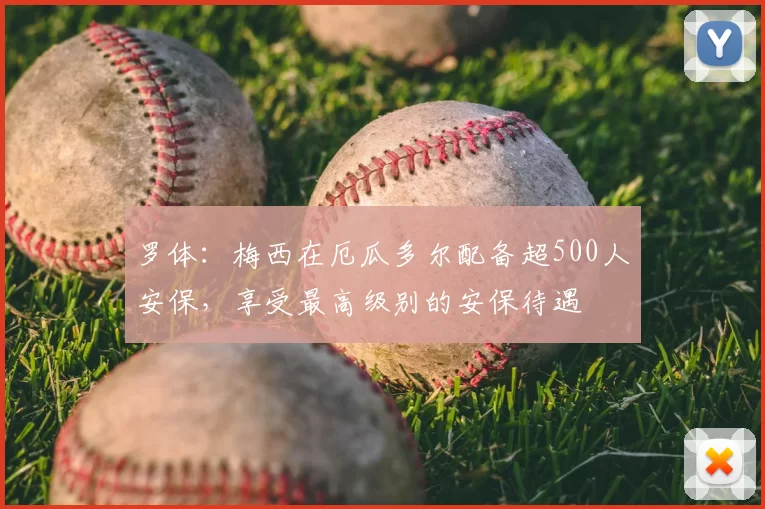 罗体：梅西在厄瓜多尔配备超500人安保，享受最高级别的安保待遇