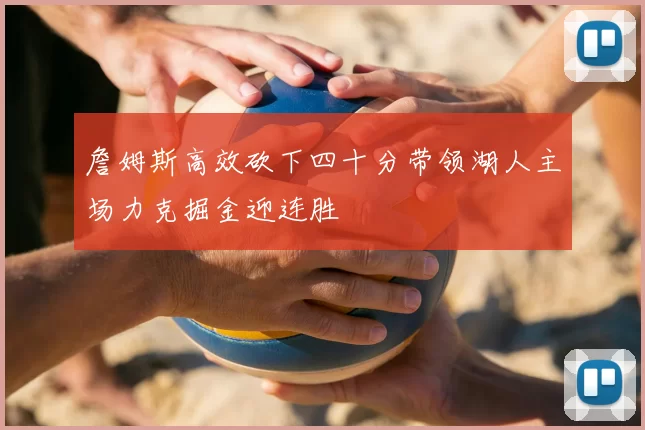 詹姆斯高效砍下四十分带领湖人主场力克掘金迎连胜