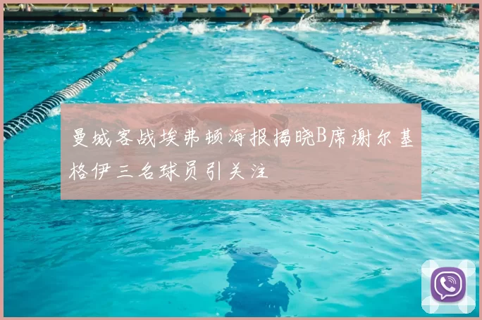 曼城客战埃弗顿海报揭晓B席谢尔基格伊三名球员引关注