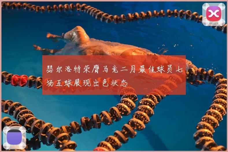 瑟尔洛特荣膺马竞二月最佳球员七场五球展现出色状态