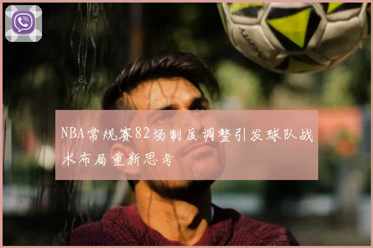 NBA常规赛82场制度调整引发球队战术布局重新思考