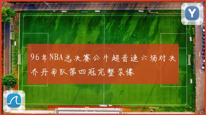 96年NBA总决赛公牛超音速六场对决乔丹率队第四冠完整录像