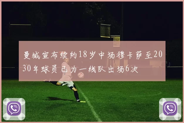 曼城宣布续约18岁中场穆卡萨至2030年球员已为一线队出场6次