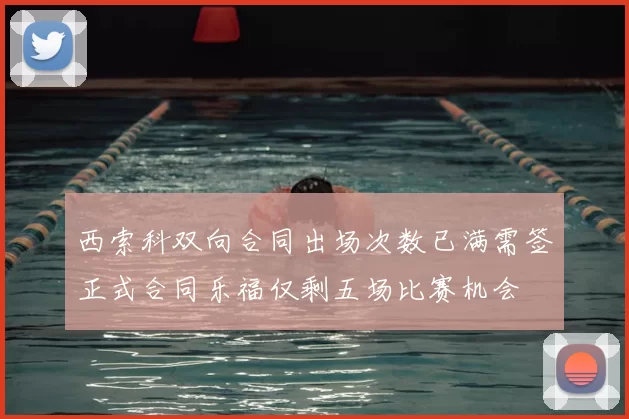 西索科双向合同出场次数已满需签正式合同乐福仅剩五场比赛机会