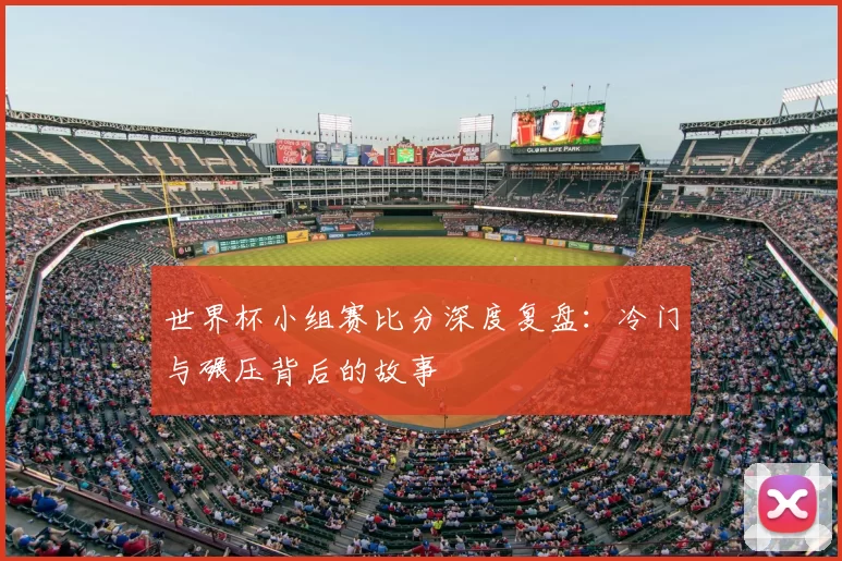 世界杯小组赛比分深度复盘:冷门与碾压背后的故事