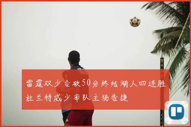雷霆双少合砍50分终结湖人四连胜杜兰特威少率队主场告捷