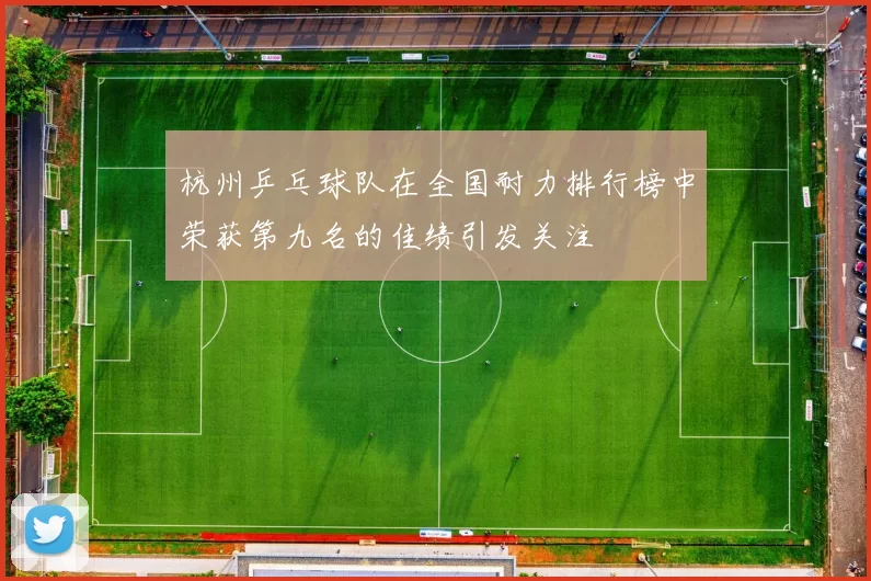 杭州乒乓球队在全国耐力排行榜中荣获第九名的佳绩引发关注