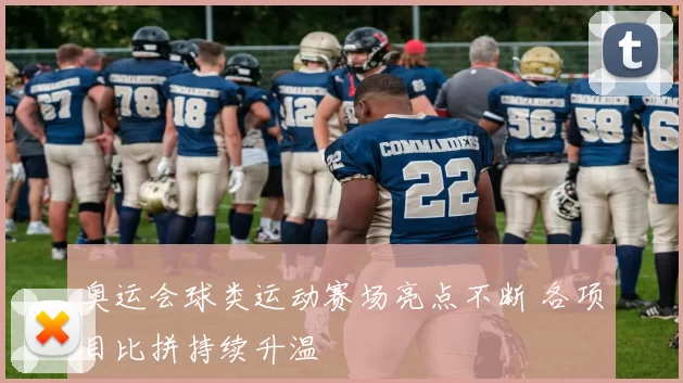 奥运会球类运动赛场亮点不断 各项目比拼持续升温