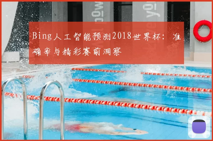 Bing人工智能预测2018世界杯:准确率与精彩赛前洞察