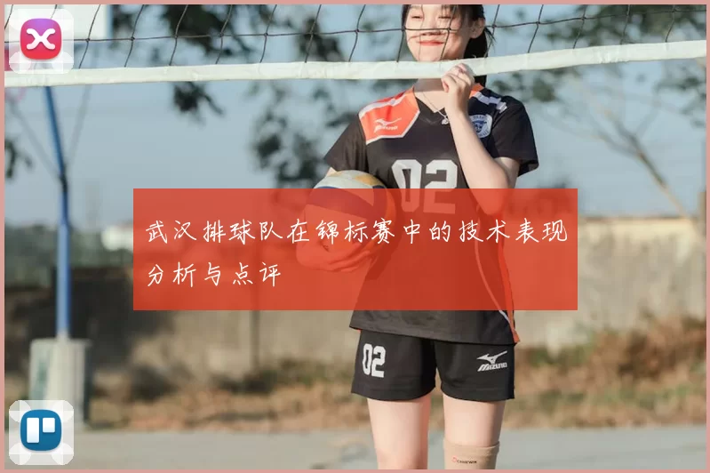 武汉排球队在锦标赛中的技术表现分析与点评