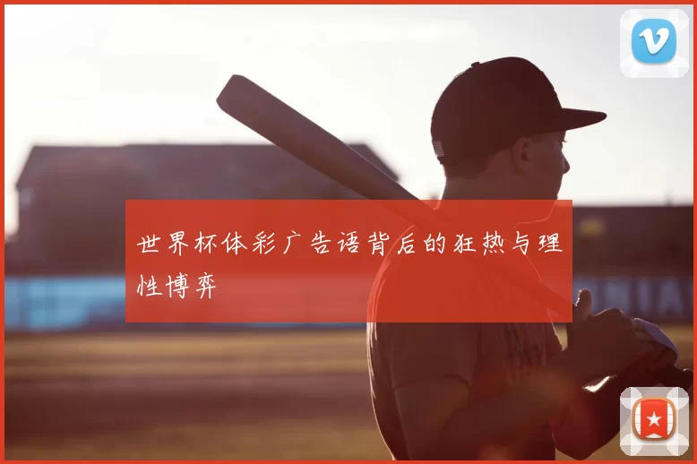 世界杯体彩广告语背后的狂热与理性博弈