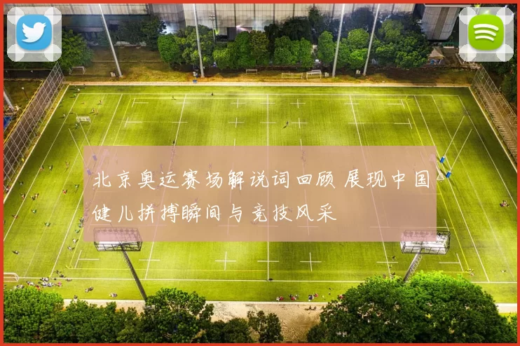 北京奥运赛场解说词回顾 展现中国健儿拼搏瞬间与竞技风采