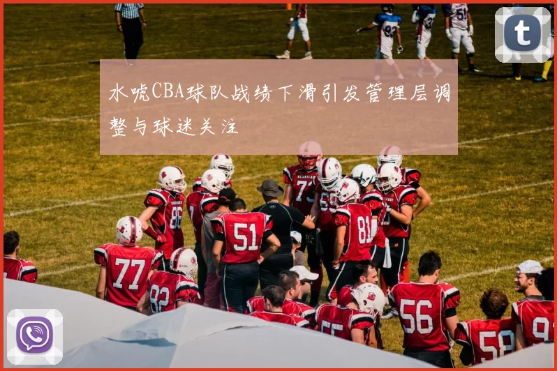 水唬CBA球队战绩下滑引发管理层调整与球迷关注