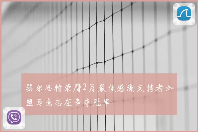 瑟尔洛特荣膺2月最佳感谢支持者加盟马竞志在争夺冠军