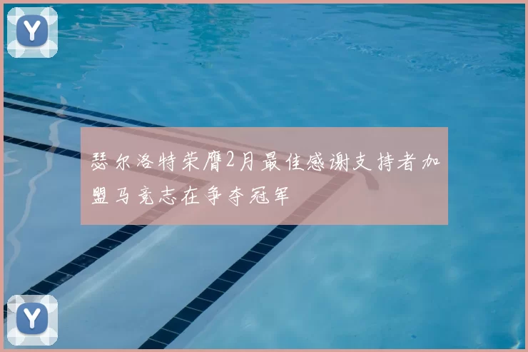 瑟尔洛特荣膺2月最佳感谢支持者加盟马竞志在争夺冠军