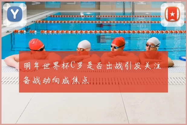 明年世界杯C罗是否出战引发关注 备战动向成焦点