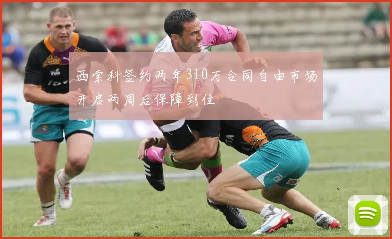 西索科签约两年310万合同自由市场开启两周后保障到位