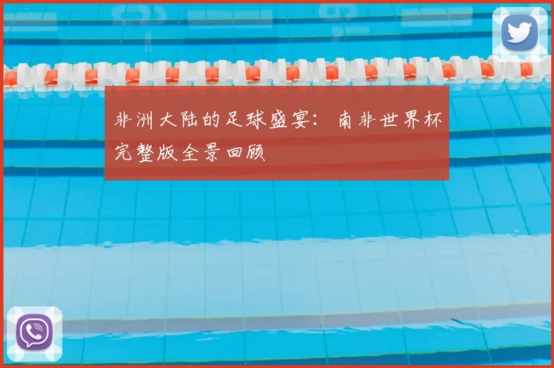 非洲大陆的足球盛宴:南非世界杯完整版全景回顾
