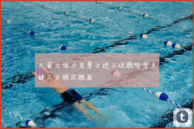 火箭主场力克勇士迎三连胜哈登关键三分锁定胜局