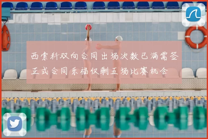 西索科双向合同出场次数已满需签正式合同乐福仅剩五场比赛机会