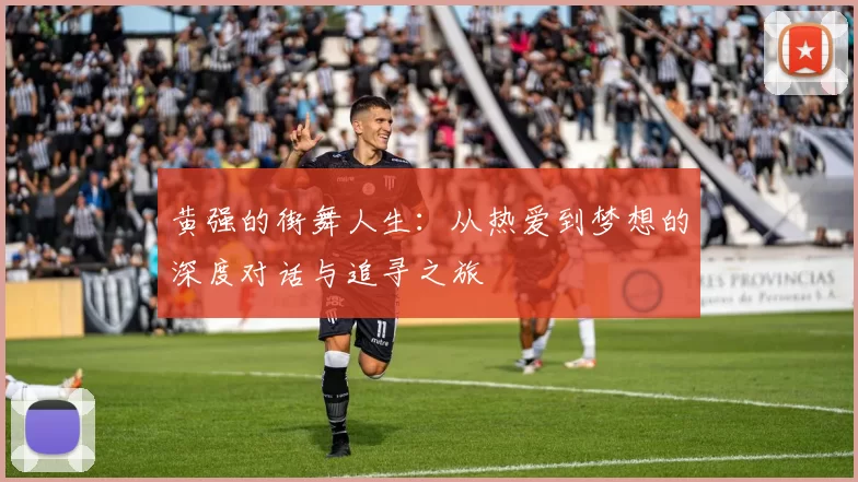 黄强的街舞人生：从热爱到梦想的深度对话与追寻之旅