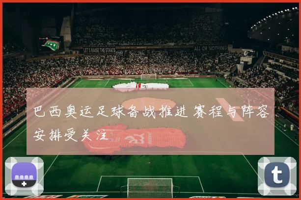 巴西奥运足球备战推进 赛程与阵容安排受关注