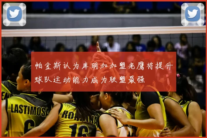 帕金斯认为库明加加盟老鹰将提升球队运动能力成为联盟最强