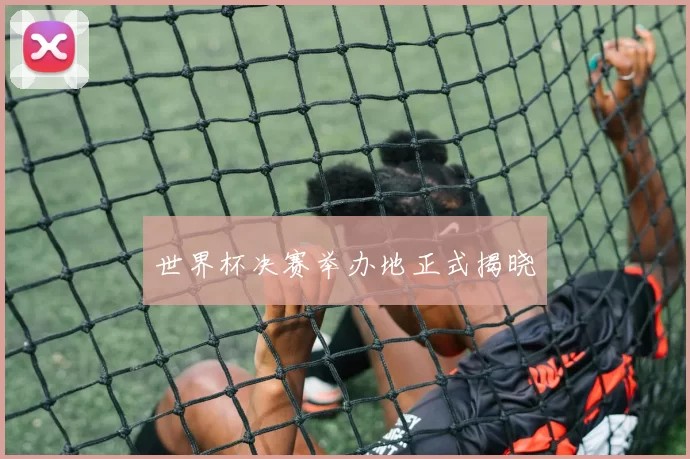 世界杯决赛举办地正式揭晓
