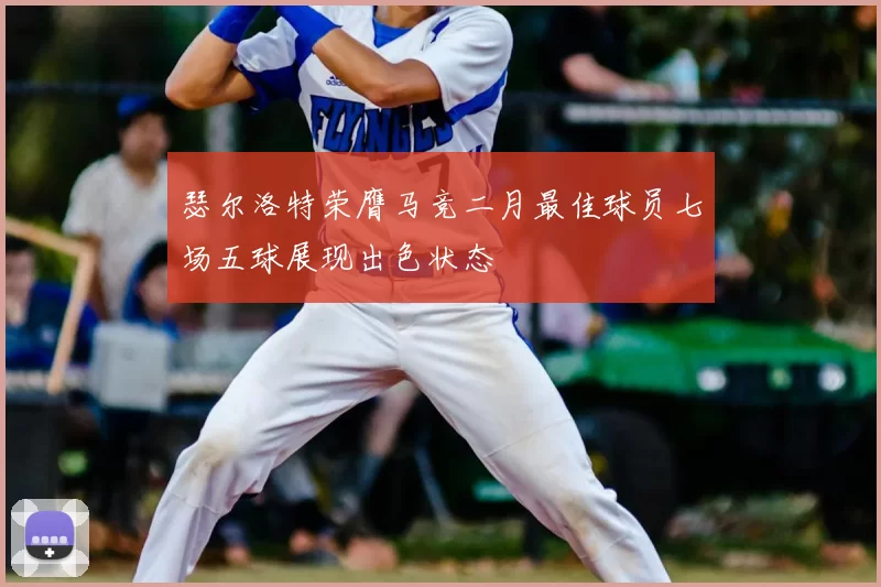 瑟尔洛特荣膺马竞二月最佳球员七场五球展现出色状态