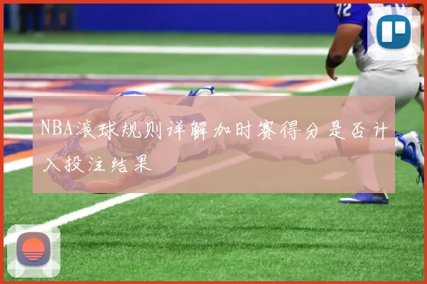 NBA滚球规则详解加时赛得分是否计入投注结果