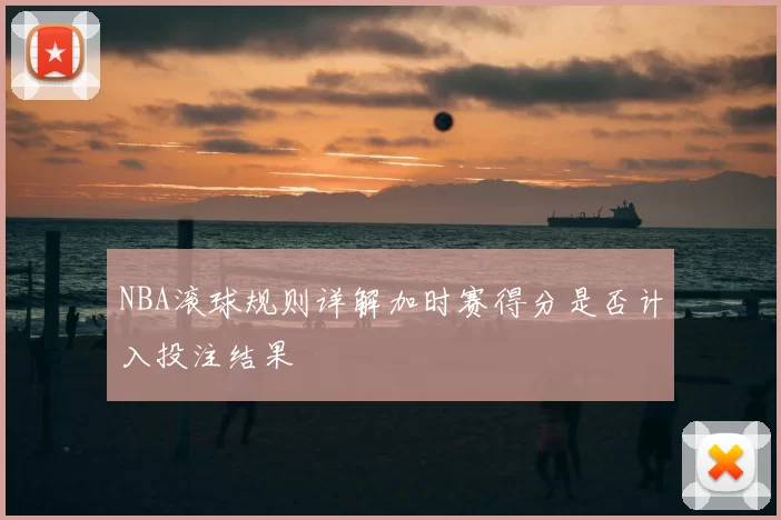 NBA滚球规则详解加时赛得分是否计入投注结果