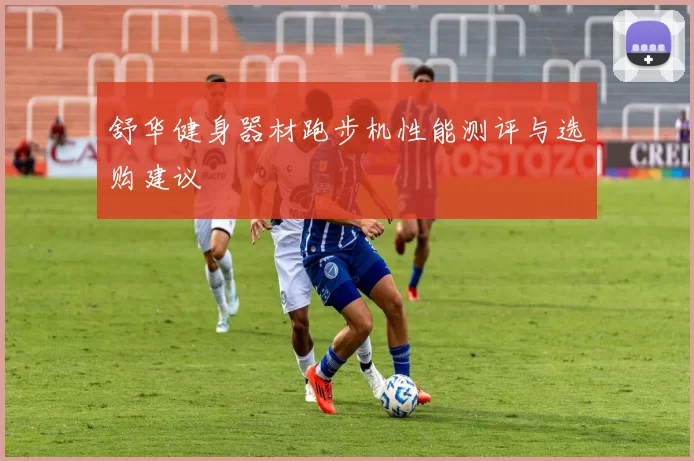 舒华健身器材跑步机性能测评与选购建议