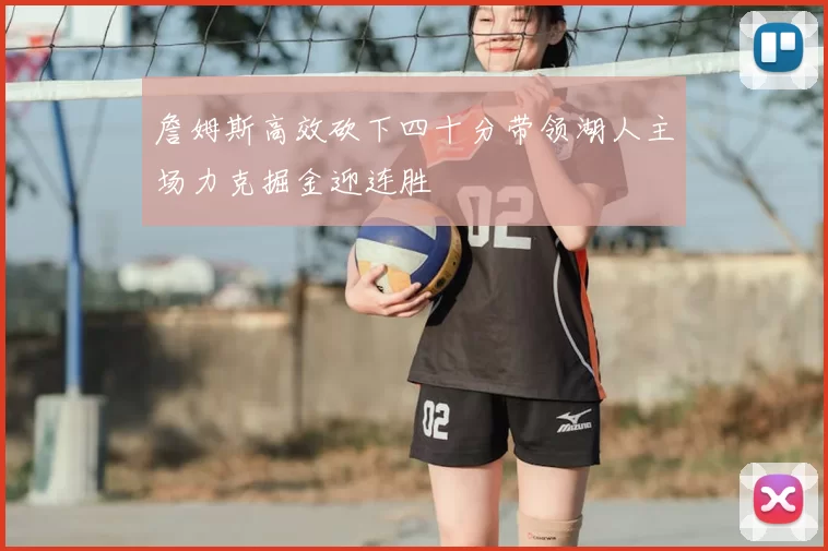 詹姆斯高效砍下四十分带领湖人主场力克掘金迎连胜